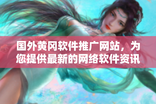 國(guó)外黃岡軟件推廣網(wǎng)站，為您提供最新的網(wǎng)絡(luò)軟件資訊