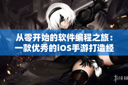 從零開(kāi)始的軟件編程之旅：一款優(yōu)秀的iOS手游打造經(jīng)驗(yàn)分享
