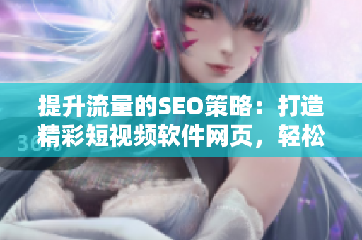 提升流量的SEO策略：打造精彩短視頻軟件網(wǎng)頁(yè)，輕松引領(lǐng)用戶入口