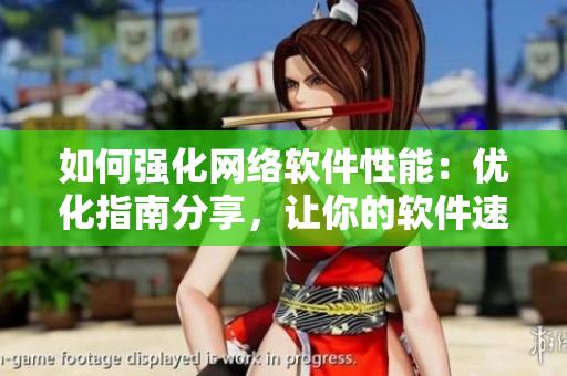 如何強化網絡軟件性能：優(yōu)化指南分享，讓你的軟件速度飛躍！
