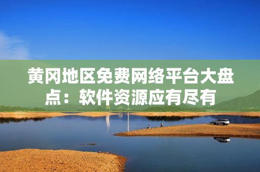 黃岡地區(qū)免費(fèi)網(wǎng)絡(luò)平臺大盤點(diǎn)：軟件資源應(yīng)有盡有