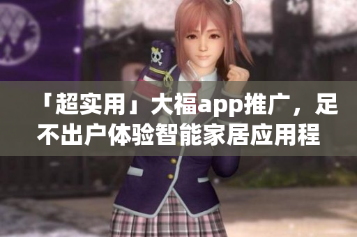 「超實用」大福app推廣，足不出戶體驗智能家居應(yīng)用程序！