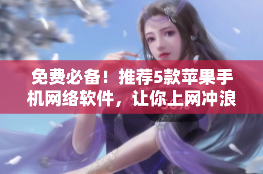 免費必備！推薦5款蘋果手機網(wǎng)絡(luò)軟件，讓你上網(wǎng)沖浪更暢快