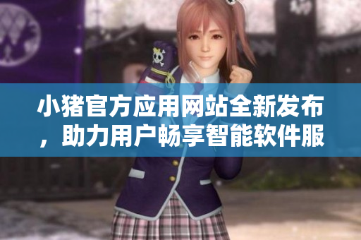 小豬官方應(yīng)用網(wǎng)站全新發(fā)布，助力用戶暢享智能軟件服務(wù)