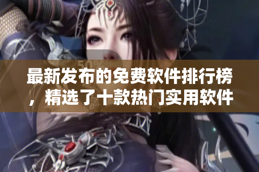 最新發(fā)布的免費軟件排行榜，精選了十款熱門實用軟件