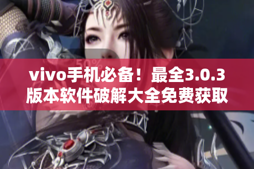 vivo手機(jī)必備！最全3.0.3版本軟件破解大全免費(fèi)獲取
