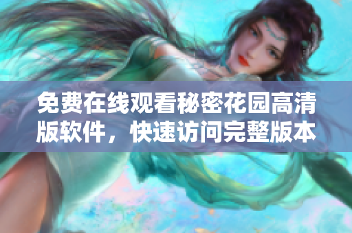 免費(fèi)在線觀看秘密花園高清版軟件，快速訪問(wèn)完整版本，立即體驗(yàn)技術(shù)奇跡