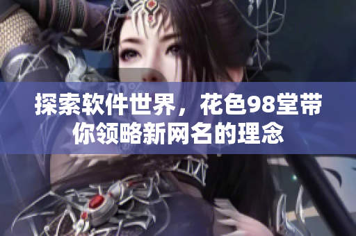 探索軟件世界，花色98堂帶你領(lǐng)略新網(wǎng)名的理念