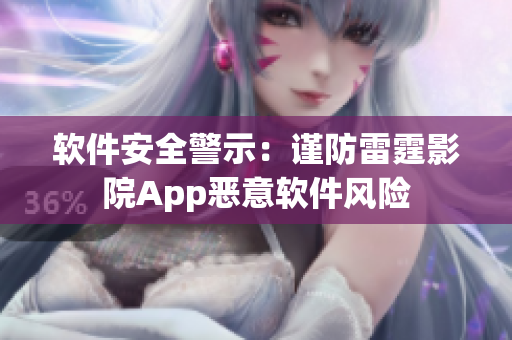 軟件安全警示：謹防雷霆影院App惡意軟件風(fēng)險