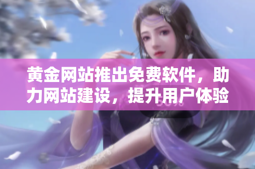黃金網(wǎng)站推出免費(fèi)軟件，助力網(wǎng)站建設(shè)，提升用戶體驗(yàn)