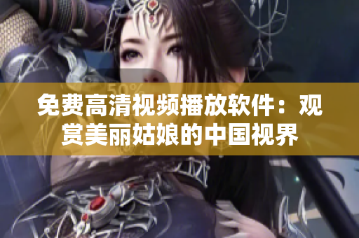 免費(fèi)高清視頻播放軟件：觀賞美麗姑娘的中國視界