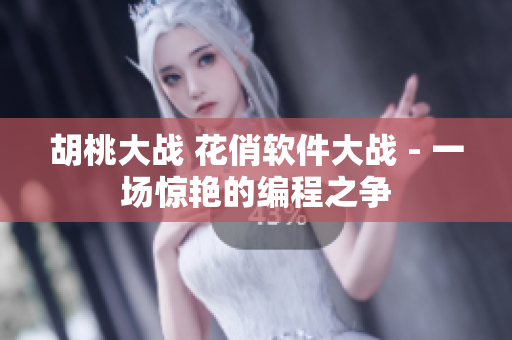 胡桃大戰(zhàn) 花俏軟件大戰(zhàn) - 一場(chǎng)驚艷的編程之爭(zhēng)