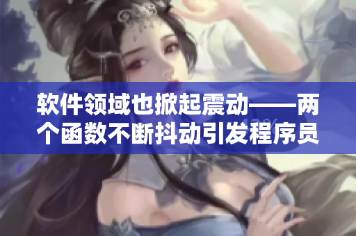 軟件領(lǐng)域也掀起震動(dòng)——兩個(gè)函數(shù)不斷抖動(dòng)引發(fā)程序員熱議！