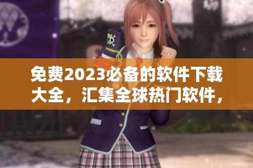 免費2023必備的軟件下載大全，匯集全球熱門軟件，助你科技生活更精彩