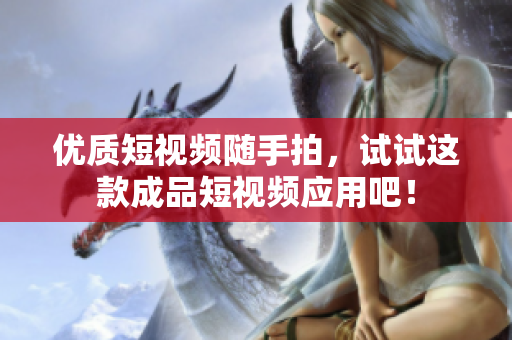 優(yōu)質(zhì)短視頻隨手拍，試試這款成品短視頻應(yīng)用吧！