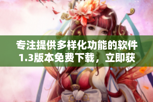 專注提供多樣化功能的軟件1.3版本免費下載，立即獲取完全本地化漢語版