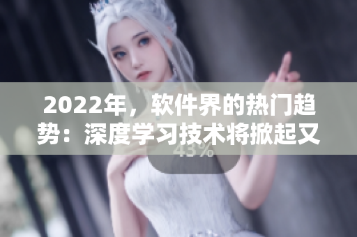 2022年，軟件界的熱門趨勢：深度學(xué)習(xí)技術(shù)將掀起又一波技術(shù)變革