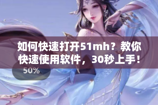 如何快速打開51mh？教你快速使用軟件，30秒上手！