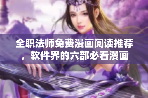 全職法師免費(fèi)漫畫(huà)閱讀推薦，軟件界的六部必看漫畫(huà)