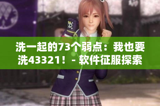 洗一起的73個弱點：我也要洗43321！- 軟件征服探索55378地貌