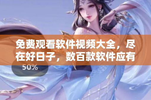 免費觀看軟件視頻大全，盡在好日子，數(shù)百款軟件應(yīng)有盡有