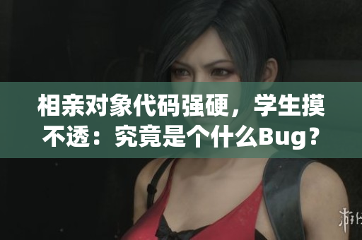 相親對象代碼強硬，學生摸不透：究竟是個什么Bug？