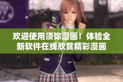 歡迎使用須彌漫畫！體驗(yàn)全新軟件在線欣賞精彩漫畫