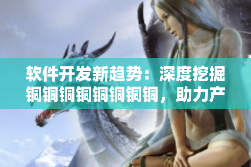 軟件開發(fā)新趨勢：深度挖掘銅銅銅銅銅銅銅銅，助力產(chǎn)品研發(fā)創(chuàng)新