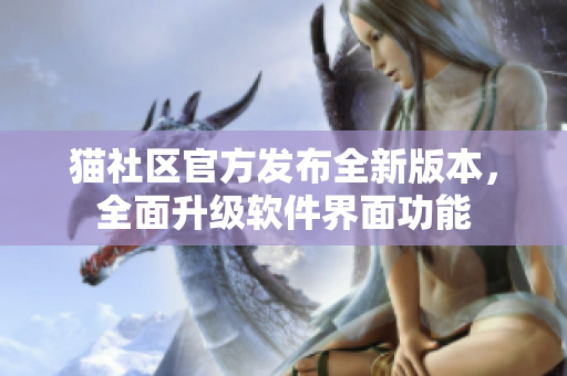 貓社區(qū)官方發(fā)布全新版本，全面升級(jí)軟件界面功能