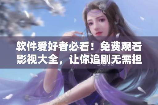 軟件愛好者必看！免費觀看影視大全，讓你追劇無需擔心！