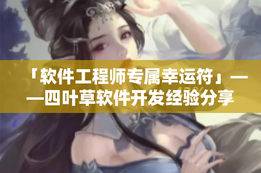 「軟件工程師專屬幸運(yùn)符」——四葉草軟件開發(fā)經(jīng)驗(yàn)分享