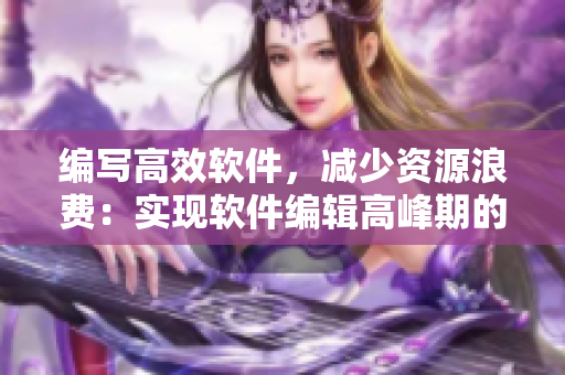 編寫(xiě)高效軟件，減少資源浪費(fèi)：實(shí)現(xiàn)軟件編輯高峰期的流暢體驗(yàn)