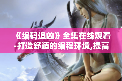 《編碼追兇》全集在線觀看-打造舒適的編程環(huán)境,提高工作效率！