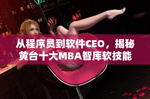 從程序員到軟件CEO，揭秘黃臺十大MBA智庫軟技能課程