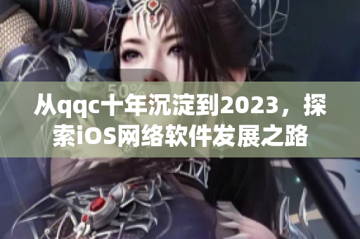 從qqc十年沉淀到2023，探索iOS網絡軟件發(fā)展之路