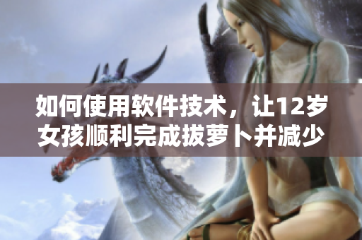 如何使用軟件技術(shù)，讓12歲女孩順利完成拔蘿卜并減少疼痛？