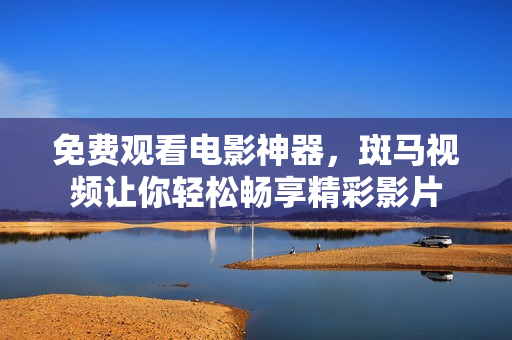 免費(fèi)觀看電影神器，斑馬視頻讓你輕松暢享精彩影片