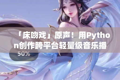「床吻戲」原聲！用Python創(chuàng)作跨平臺輕量級音樂播放器