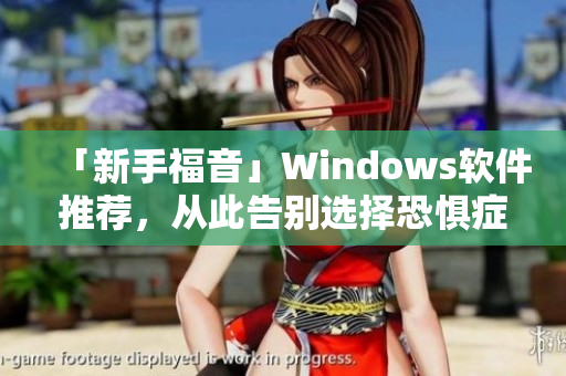 「新手福音」Windows軟件推薦，從此告別選擇恐懼癥！