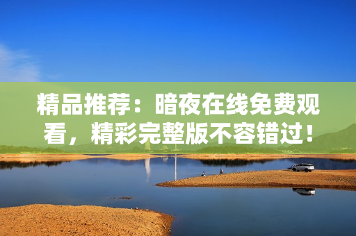 精品推薦：暗夜在線免費(fèi)觀看，精彩完整版不容錯(cuò)過(guò)！