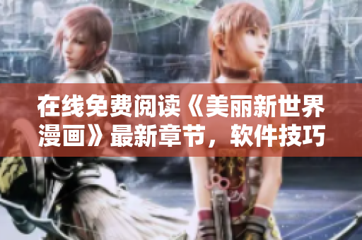 在線免費(fèi)閱讀《美麗新世界漫畫》最新章節(jié)，軟件技巧助你暢享視覺盛宴