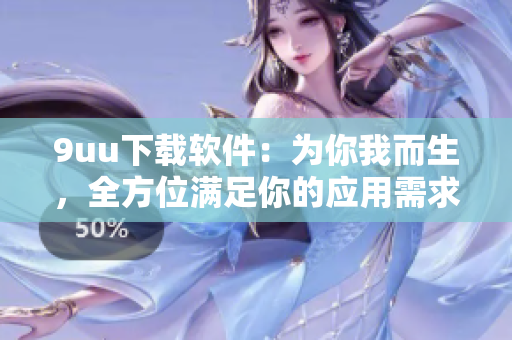 9uu下載軟件：為你我而生，全方位滿足你的應用需求