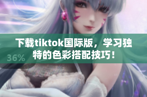下載tiktok國際版，學(xué)習(xí)獨(dú)特的色彩搭配技巧！