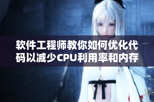 軟件工程師教你如何優(yōu)化代碼以減少CPU利用率和內(nèi)存占用問題。