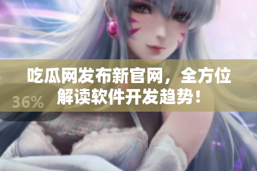 吃瓜網(wǎng)發(fā)布新官網(wǎng)，全方位解讀軟件開(kāi)發(fā)趨勢(shì)！