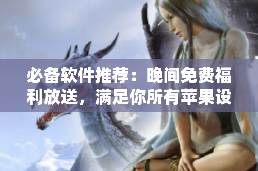 必備軟件推薦：晚間免費(fèi)福利放送，滿足你所有蘋(píng)果設(shè)備需求