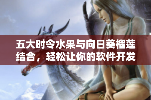 五大時令水果與向日葵榴蓮結(jié)合，輕松讓你的軟件開發(fā)更加高效革新