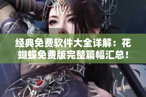 經(jīng)典免費軟件大全詳解：花蝴蝶免費版完整篇幅匯總！