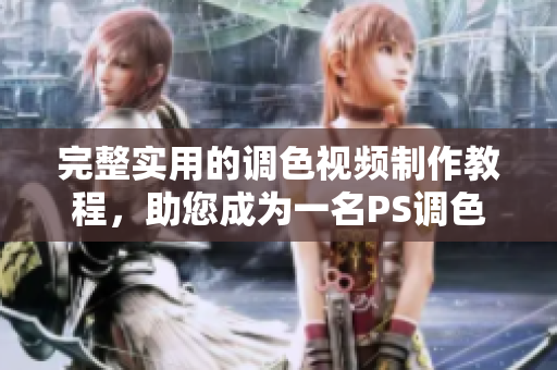 完整實(shí)用的調(diào)色視頻制作教程，助您成為一名PS調(diào)色高手！