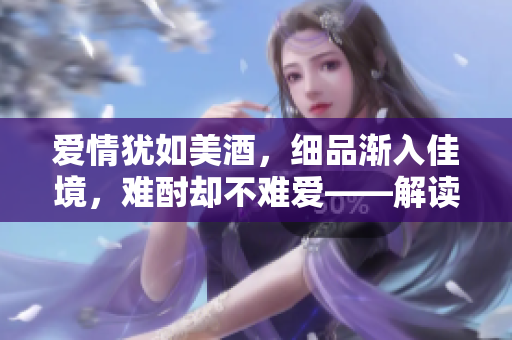 愛情猶如美酒，細(xì)品漸入佳境，難酎卻不難愛——解讀《愛火難酎》第43話